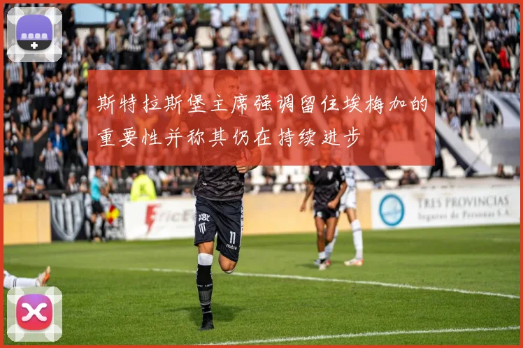 斯特拉斯堡主席强调留住埃梅加的重要性并称其仍在持续进步