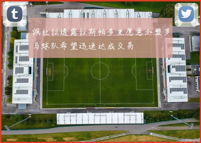 佩杜拉透露拉斯帕多里愿意加盟罗马球队希望迅速达成交易