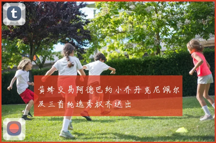 黄蜂交易阿德巴约小乔丹克尼佩尔及三首轮选秀权齐送出