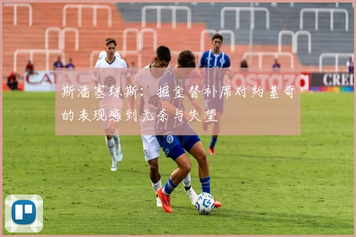斯潘塞琼斯：掘金替补席对约基奇的表现感到无奈与失望