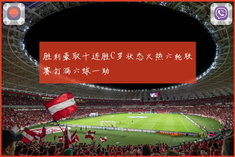 胜利豪取十连胜C罗状态火热六轮联赛打满六球一助