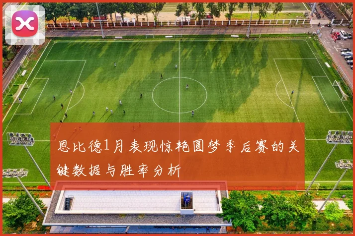 恩比德1月表现惊艳圆梦季后赛的关键数据与胜率分析