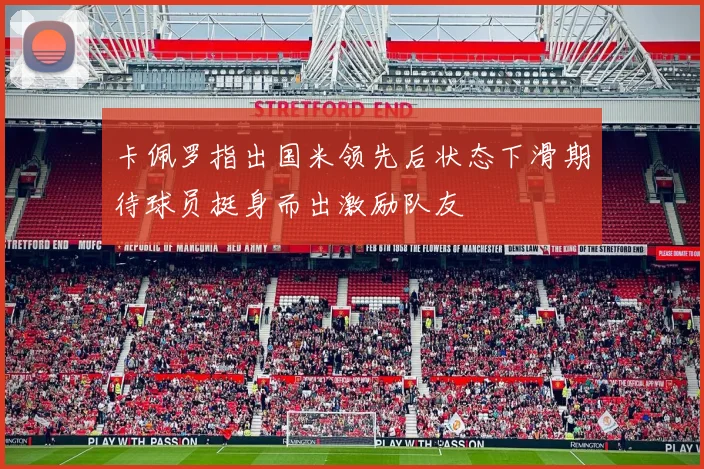 卡佩罗指出国米领先后状态下滑期待球员挺身而出激励队友