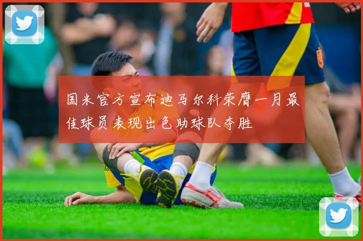 国米官方宣布迪马尔科荣膺一月最佳球员表现出色助球队夺胜
